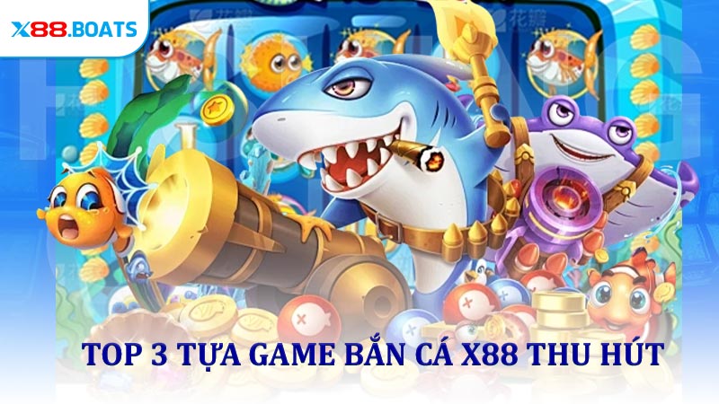 Top 3 tựa game bắn cá X88 thu hút được yêu thích